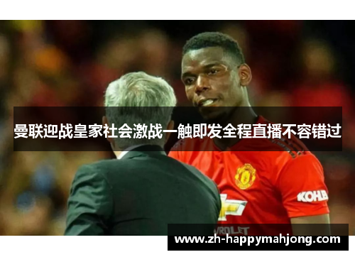 曼联迎战皇家社会激战一触即发全程直播不容错过