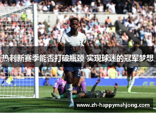 热刺新赛季能否打破瓶颈 实现球迷的冠军梦想