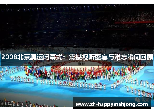 2008北京奥运闭幕式：震撼视听盛宴与难忘瞬间回顾